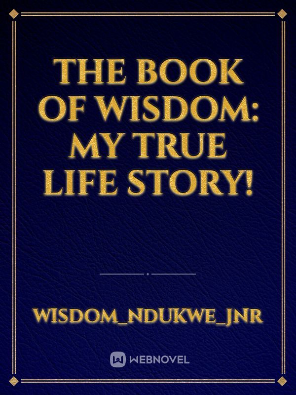 THE BOOK OF WISDOM: MY TRUE LIFE STORY!