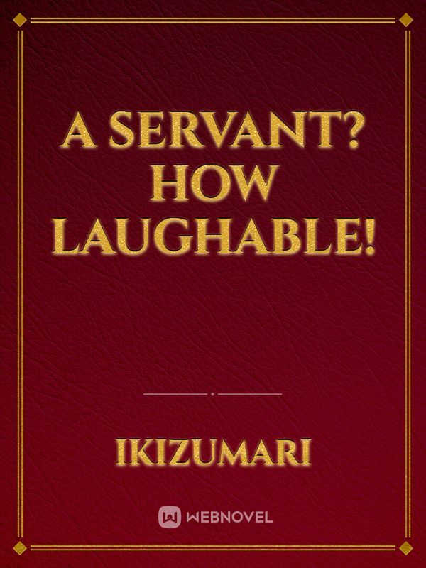 A Servant? How laughable!