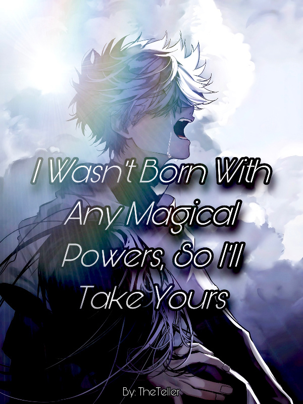 I Wasn’t Born With Any Magical Powers, So I’ll Take Yours